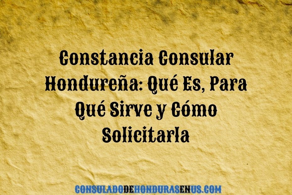 Constancia Consular Hondureña Qué Es, Para Qué Sirve y Cómo Solicitarla